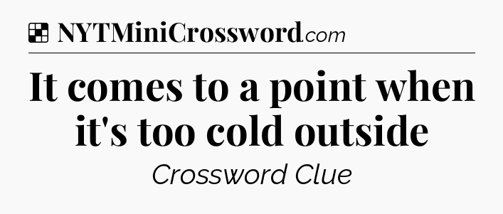 Solution: It comes to a point when it's too cold outside - NYT Crossword