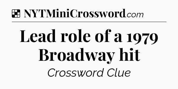 Solution: Lead role of a 1979 Broadway hit - NYT Crossword