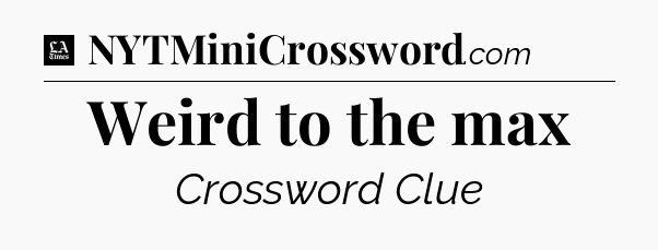 Weird to the max - LA Times Crossword