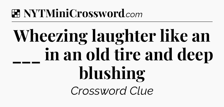 Solution: Wheezing laughter like an ___ in an old tire and deep blushing - NYT Crossword