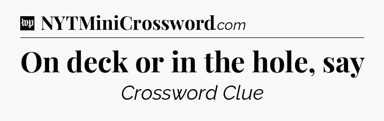 On deck or in the hole, say Crossword Clue