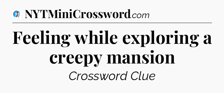 Feeling while exploring a creepy mansion Crossword Clue