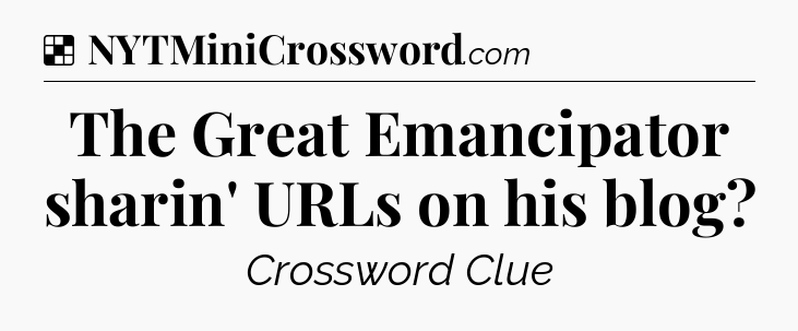 Solution: The Great Emancipator sharin' URLs on his blog - NYT Crossword