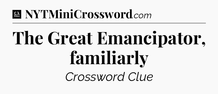 The Great Emancipator, familiarly - LA Times Crossword