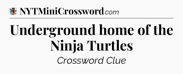 Underground home of the Ninja Turtles Crossword Clue