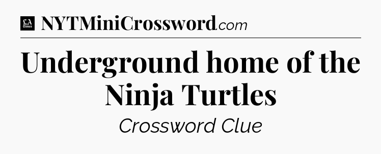 Underground home of the Ninja Turtles - LA Times Crossword
