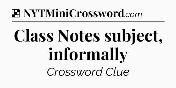 Solution: Class Notes subject, informally - NYT Crossword