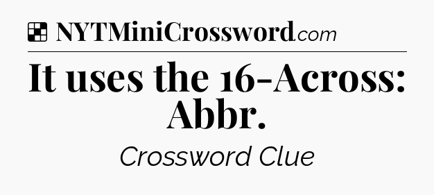 Solution: It uses the 16-Across: Abbr - NYT Crossword