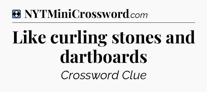 Solution: Like curling stones and dartboards - NYT Mini Crossword