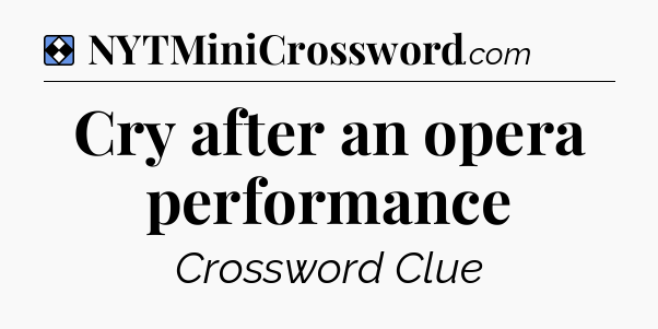 Solution: Cry after an opera performance - NYT Mini Crossword
