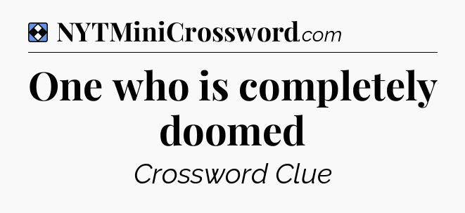 Solution: One who is completely doomed - NYT Mini Crossword
