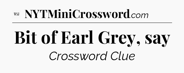 Bit of Earl Grey, say - WSJ Crossword