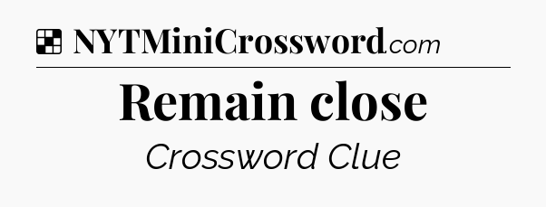 Solution: Remain close - NYT Crossword