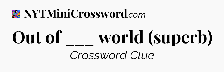 Out of ___ world (superb) Crossword Clue
