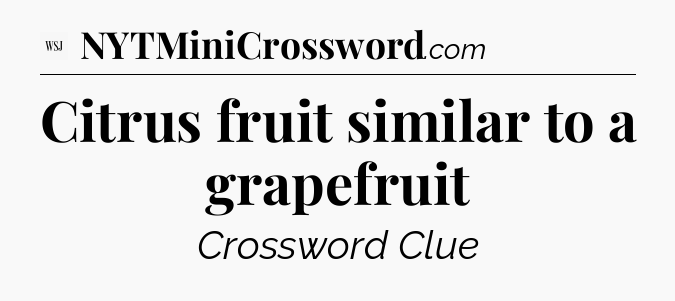 Citrus fruit similar to a grapefruit - WSJ Crossword
