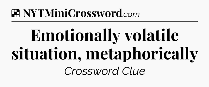 Solution: Emotionally volatile situation, metaphorically - NYT Crossword