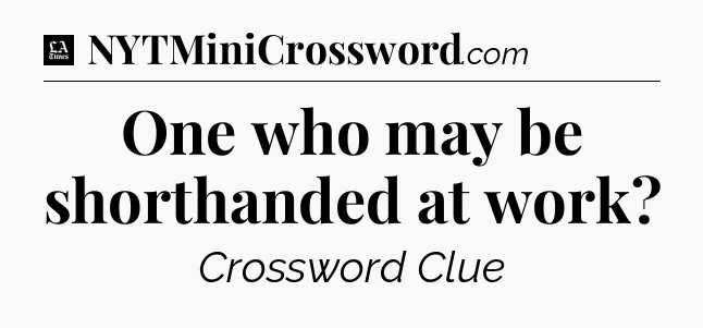 One who may be shorthanded at work - LA Times Crossword