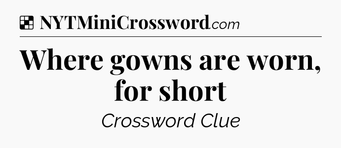 Solution: Where gowns are worn, for short - NYT Crossword