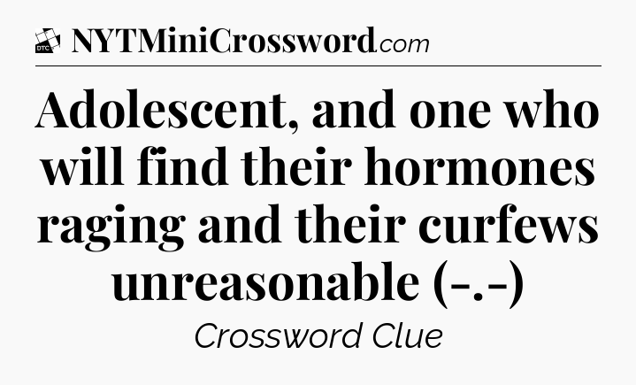 Adolescent, and one who will find their hormones raging and their curfews unreasonable (-.-) - Daily Themed Classic Crossword