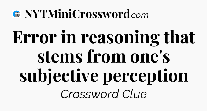 Error in reasoning that stems from one's subjective perception Crossword Clue