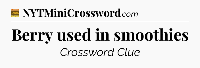 Berry used in smoothies - Eugene Sheffer Crossword