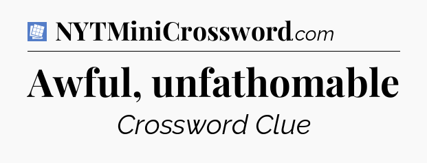 Awful, unfathomable Puzzle Page Crossword Clue
