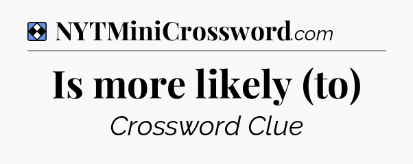 Solution: Is more likely (to) - NYT Mini Crossword