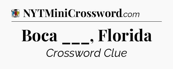 Boca ___, Florida Crossword Clue