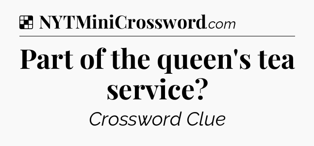 Solution: Part of the queen's tea service - NYT Crossword