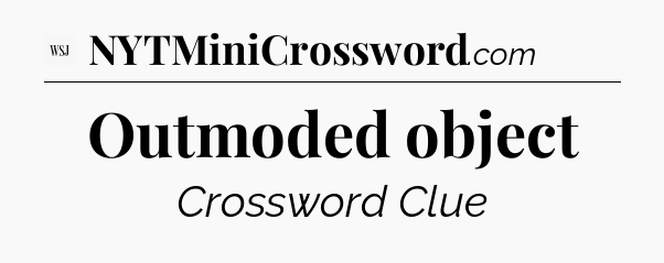 Outmoded object - WSJ Crossword