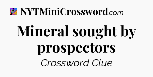 Mineral sought by prospectors Crossword Clue
