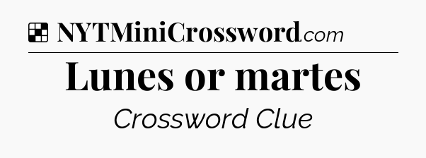 Solution: Lunes or martes - NYT Crossword
