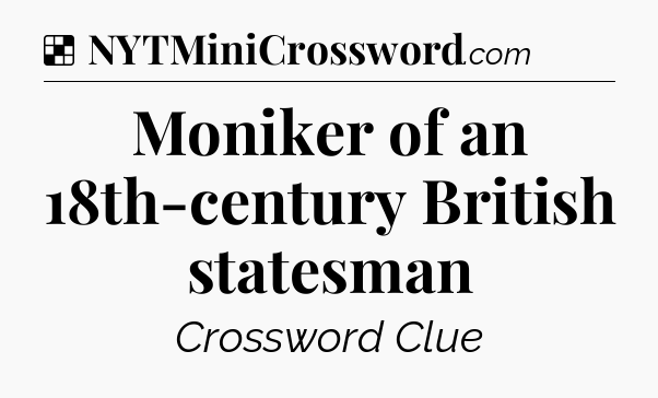 Solution: Moniker of an 18th-century British statesman - NYT Crossword