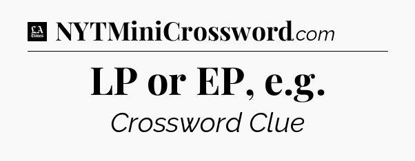 LP or EP, e.g - LA Times Crossword