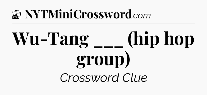 Wu-Tang ___ (hip hop group) - Daily Themed Mini Crossword