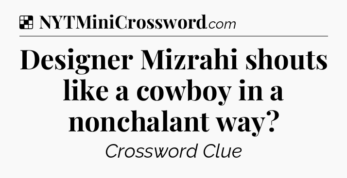 Solution: Designer Mizrahi shouts like a cowboy in a nonchalant way - NYT Crossword