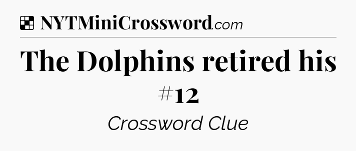 Solution: The Dolphins retired his #12 - NYT Crossword