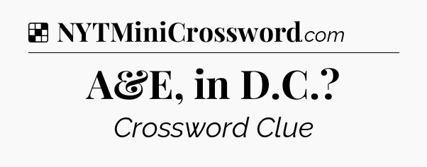 Solution: A&E, in D.C - NYT Crossword
