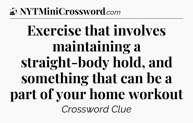 Exercise that involves maintaining a straight-body hold, and something that can be a part of your home workout - Daily Themed Classic Crossword