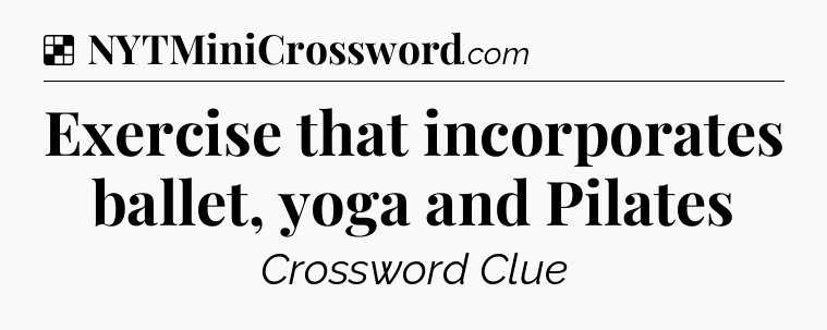 Solution: Exercise that incorporates ballet, yoga and Pilates  - NYT Crossword