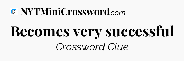 Becomes very successful Crossword Clue