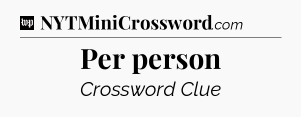 Per person Crossword Clue