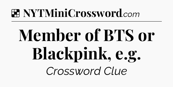 Solution: Member of BTS or Blackpink, e.g - NYT Crossword