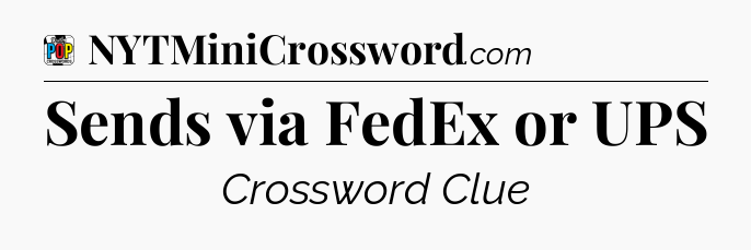 Sends via FedEx or UPS Crossword Clue
