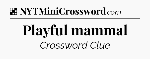 Solution: Playful mammal - NYT Crossword