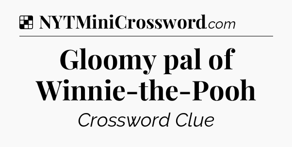 Solution: Gloomy pal of Winnie-the-Pooh - NYT Crossword
