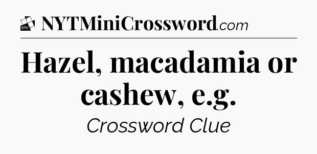 Hazel, macadamia or cashew, e.g - Daily Themed Classic Crossword