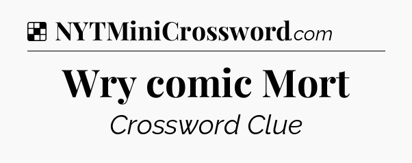 Solution: Wry comic Mort - NYT Crossword