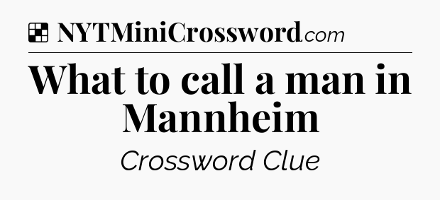 Solution: What to call a man in Mannheim - NYT Crossword