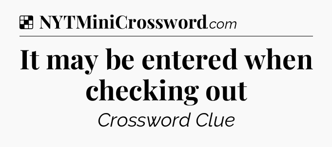 Solution: It may be entered when checking out - NYT Crossword